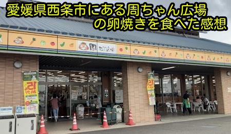 愛媛県西条市にある周ちゃん広場の卵焼きを食べた感想