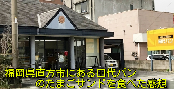 福岡県直方市にある田代パンのたまごサンドを食べた感想